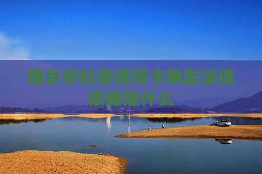 烟台市社会保障卡换发法律依据是什么