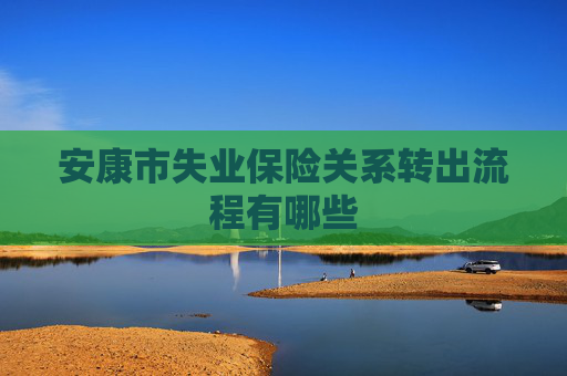 安康市失业保险关系转出流程有哪些