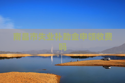 南昌市失业补助金申领收费吗