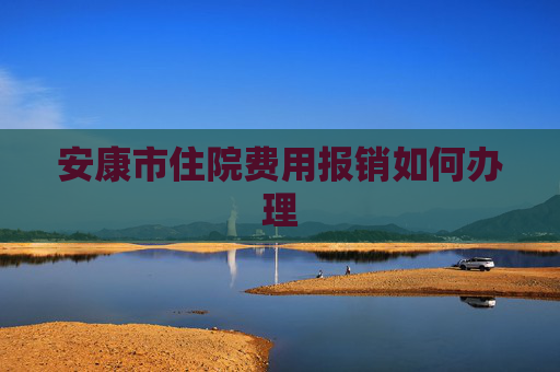 安康市住院费用报销如何办理