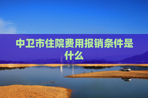 中卫市住院费用报销条件是什么