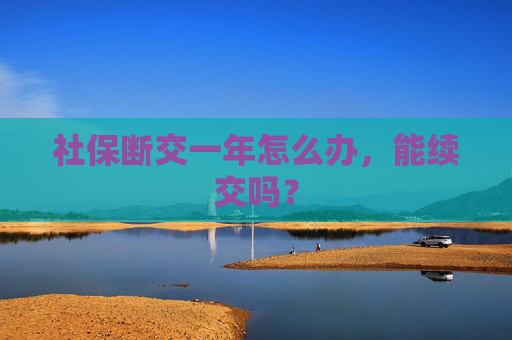 社保断交一年怎么办，能续交吗？