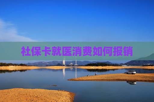 社保卡就医消费如何报销