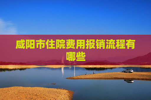 咸阳市住院费用报销流程有哪些