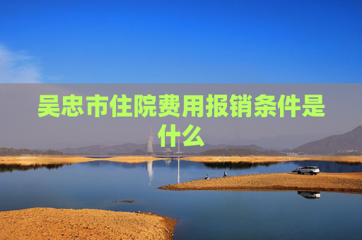 吴忠市住院费用报销条件是什么
