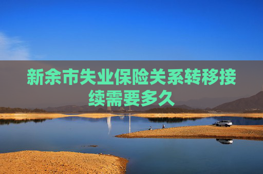 新余市失业保险关系转移接续需要多久