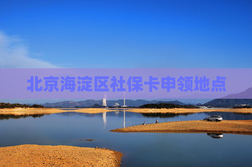 北京海淀区社保卡申领地点