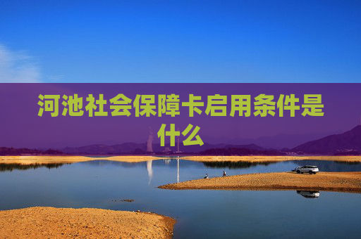 河池社会保障卡启用条件是什么