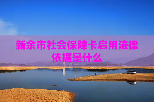 新余市社会保障卡启用法律依据是什么