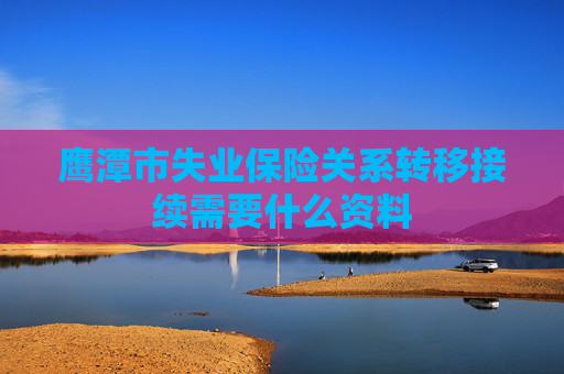 鹰潭市失业保险关系转移接续需要什么资料