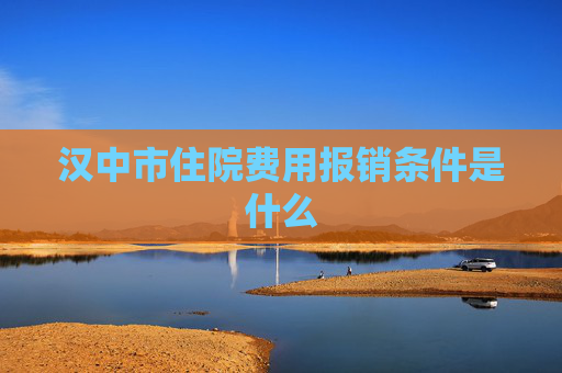 汉中市住院费用报销条件是什么