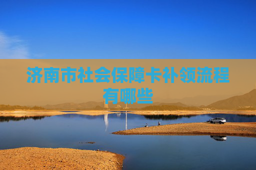 济南市社会保障卡补领流程有哪些