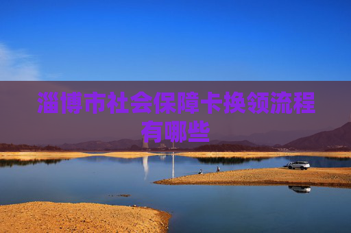 淄博市社会保障卡换领流程有哪些