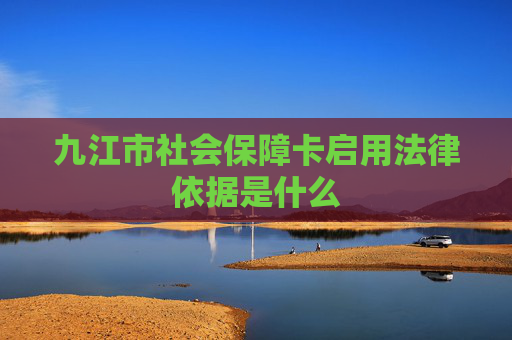 九江市社会保障卡启用法律依据是什么
