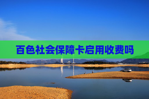 百色社会保障卡启用收费吗