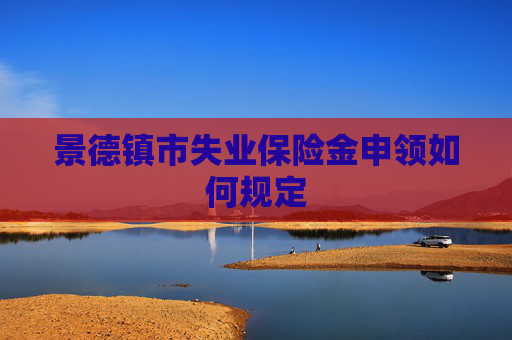 景德镇市失业保险金申领如何规定