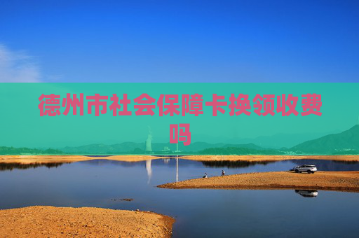 德州市社会保障卡换领收费吗