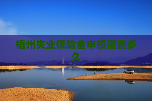 梧州失业保险金申领需要多久