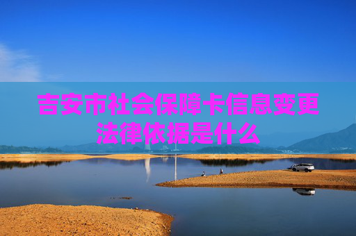 吉安市社会保障卡信息变更法律依据是什么