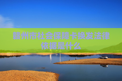 赣州市社会保障卡换发法律依据是什么