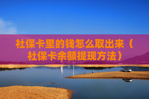 社保卡里的钱怎么取出来（社保卡余额提现方法）