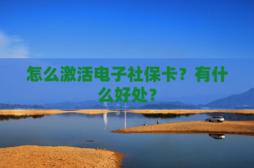 怎么激活电子社保卡？有什么好处？