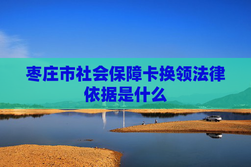 枣庄市社会保障卡换领法律依据是什么