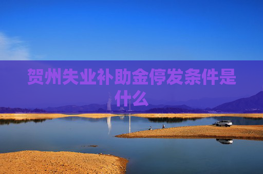 贺州失业补助金停发条件是什么