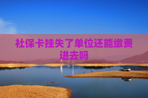 社保卡挂失了单位还能缴费进去吗