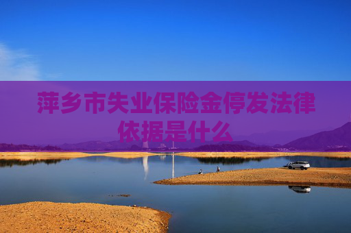 萍乡市失业保险金停发法律依据是什么