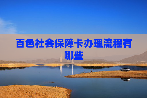 百色社会保障卡办理流程有哪些