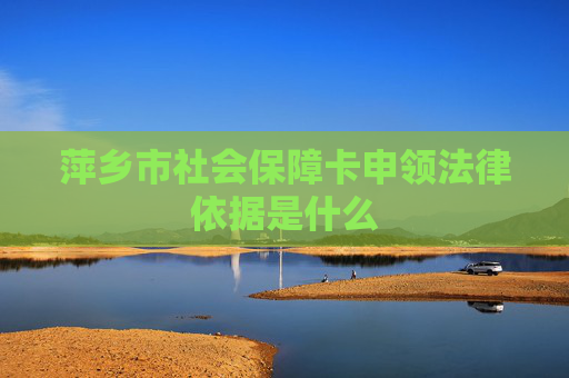 萍乡市社会保障卡申领法律依据是什么
