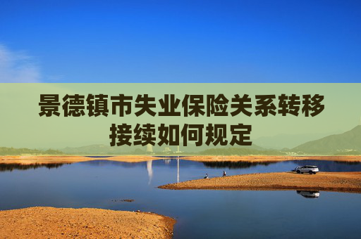景德镇市失业保险关系转移接续如何规定