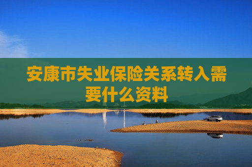 安康市失业保险关系转入需要什么资料
