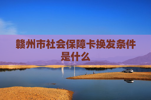 赣州市社会保障卡换发条件是什么