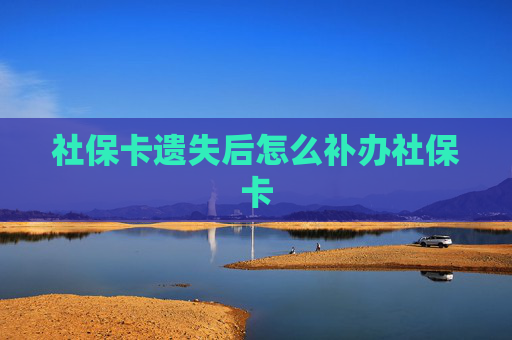 社保卡遗失后怎么补办社保卡