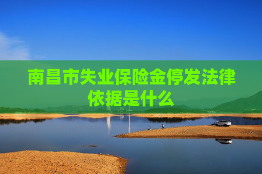 南昌市失业保险金停发法律依据是什么
