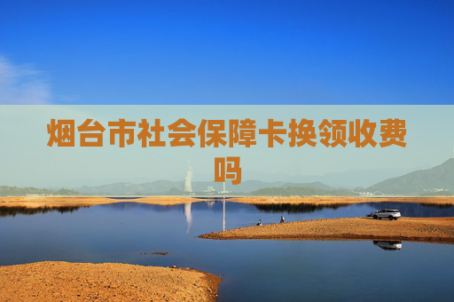 烟台市社会保障卡换领收费吗
