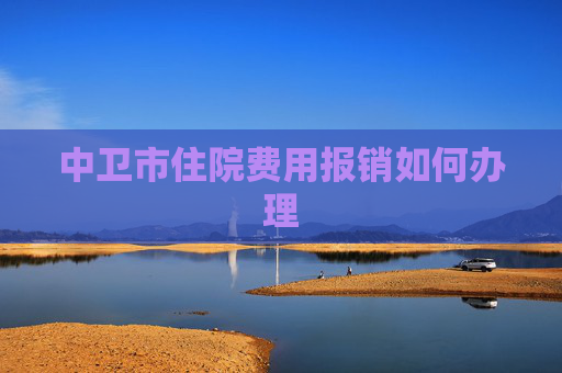 中卫市住院费用报销如何办理