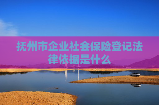 抚州市企业社会保险登记法律依据是什么