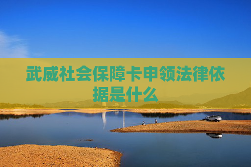 武威社会保障卡申领法律依据是什么