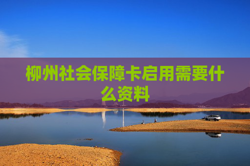 柳州社会保障卡启用需要什么资料