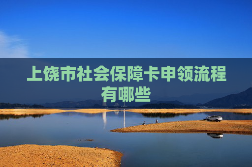 上饶市社会保障卡申领流程有哪些