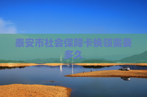 泰安市社会保障卡换领需要多久