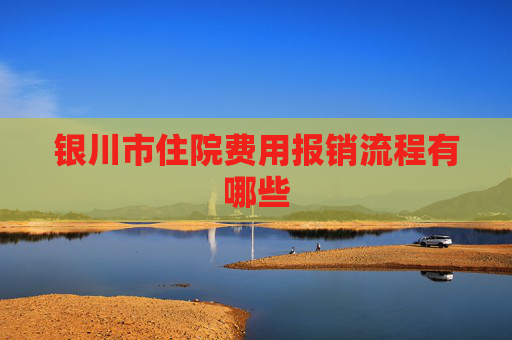 银川市住院费用报销流程有哪些
