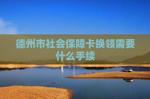 德州市社会保障卡换领需要什么手续