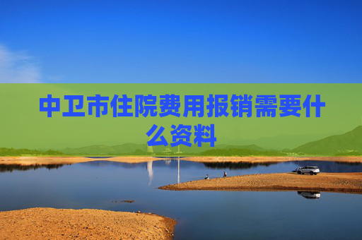中卫市住院费用报销需要什么资料