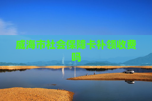 威海市社会保障卡补领收费吗