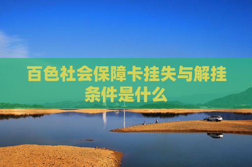 百色社会保障卡挂失与解挂条件是什么