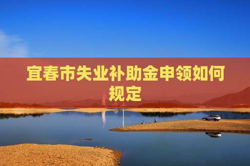 宜春市失业补助金申领如何规定